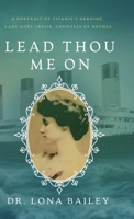 Lead Thou Me On: A Portrait of Titanic’s Heroine, Lady Noël Leslie, Countess of Rothes 1649606400 Book Cover
