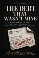 THE DEBT THAT WASN'T MINE: Nine Months of Silent Accusations, One Stranger’s Name, and the Unlikely Way I Reclaimed My Credit (Tales of Reset) B0H2RVNWW1 Book Cover