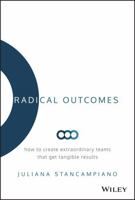 Radical Outcomes: How to Create Extraordinary Teams That Get Tangible Results 1119524253 Book Cover