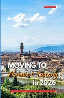 MOVING TO FLORENCE AND TUSCANY IN 2026: Finding Home Among Vineyards History, and Renaissance Charm B0GNDH9QST Book Cover