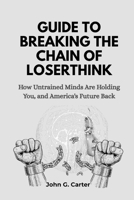 GUIDE TO BREAKING THE CHAINS OF LOSERTHINK: How Untrained Minds Are Holding You, and America’s Future Back B0FWXZF57D Book Cover
