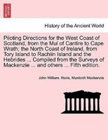 Piloting Directions for the West Coast of Scotland, from the Mul of Cantire to Cape Wrath; the North Coast of Ireland, from Tory Island to Rachlin ... Mackenzie ... and others ... Fifth edition. 1241528276 Book Cover