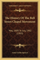 The History of the Bell Street Chapel Movement: May, 1888 to July, 1902 1018227245 Book Cover