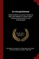 La Vie Parisienne: Op�ra-Bouffe En Cinq Actes. Paroles de MM. Henri Meilhac Et Ludovic Hal�vy. Partition Piano Et Chant Arr. Par Victorboullard 101925016X Book Cover