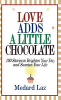 Love Adds a Little Chocolate: 100 Stories to Brighten Your Day and Sweeten Your Life 1569550271 Book Cover