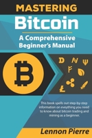 Mastering Bitcoin A Comprehensive Beginner’s Manual: This book spells out step-by-step information on eveything you need to know about bitcoin trading and mining as a beginner. B08XFK9V8C Book Cover