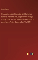 An Address Upon Education and Common Schools: Delivered At Cooperstown, Otsego County, Sept. 21 and Repeated By Request At Johnstown, Fulton County, O 3385110149 Book Cover