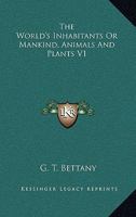 The World's Inhabitants Or Mankind, Animals And Plants V1 1162760133 Book Cover