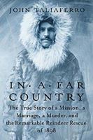 In a Far Country: The True Story of a Mission, a Marriage, a Murder, and the Remarkable Reindeer Rescue of 1898 1586485083 Book Cover