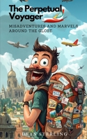 The Perpetual Voyager: Misadventures and Marvels Around the Globe B0FDKDKTKW Book Cover