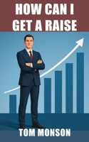 How Can I Get a Raise?: A Practical Guide to Asking for and Getting the Pay You Deserve B0FK2LMHFT Book Cover