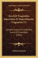 Aeschyli Tragoediae Superstites Et Deperditarum Fragmenta V3: Scholia Graeca Ex Codicibus Aucta Et Emendata (1851) 1161012818 Book Cover