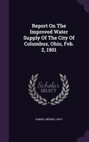 Report On The Improved Water Supply Of The City Of Columbus, Ohio, Feb. 2, 1901... 1340889439 Book Cover