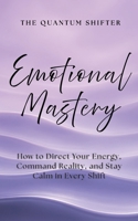 Emotional Mastery: How to Direct Your Energy, Command Reality, and Stay Calm in Every Shift (The Quantum Shifter Series) 197243215X Book Cover