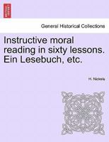 Instructive moral reading in sixty lessons. Ein Lesebuch, etc. 1241154627 Book Cover