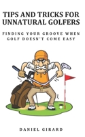 TIPS AND TRICKS FOR UNNATURAL GOLFERS: Your Path to Fun, Freedom, and Fewer Broken Clubs B0DVCCS48T Book Cover