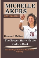 MICHELLE AKERS KIDS' BIOGRAPHY: The Soccer Star with the Golden Boot: How One Player Kicked Her Way to World Cup Glory B0DXQBFG9H Book Cover
