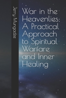 War in the Heavenlies: A Practical Approach to Spiritual Warfare and Inner Healing 1096568772 Book Cover