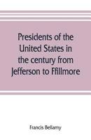 Presidents Of The United States In The Century From Jefferson To Fillmore 1018958223 Book Cover