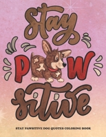 STAY PAWSITIVE DOG QUOTES COLORING BOOK: Fun and Relaxing Dog Quotes Designs ,Dog Lover Gifts for Boys And Girls ,50 Cute Quotes Designs ,Geometric Coloring Pattern B0957DJ9CR Book Cover