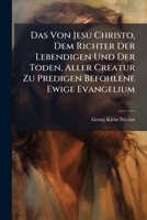 Das Von Jesu Christo, Dem Richter Der Lebendigen Und Der Toden, Aller Creatur Zu Predigen Befohlene Ewige Evangelium ...... 1248018990 Book Cover
