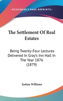 The Settlement Of Real Estates: Being Twenty-Four Lectures Delivered In Gray's Inn Hall In The Year 1876 1240045573 Book Cover