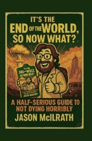 It’s the End of the World, So Now What?: A Half-Serious Guide to Not Dying Horribly B0FLV2RY1T Book Cover