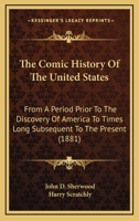 The Comic History of the United States, from a period prior to the discovery of America ... With original illustrations by H. Scratchly. 1275787983 Book Cover