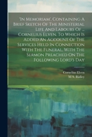 'in Memoriam', Containing A Brief Sketch Of The Ministerial Life And Labours Of ... Cornelius Elven. To Which Is Added An Account Of The Services Held ... Sermon Preached On The Following Lord's Day 1021424331 Book Cover