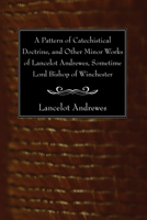 A Pattern of Catechistical Doctrine and Other Minor Works of Lancelot Andrewes 1016062702 Book Cover