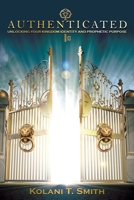 Authenticated: Unlocking Your Kingdom Identity and Prophetic Purpose B0CJ43Y4QJ Book Cover
