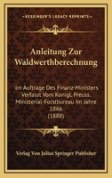 Anleitung Zur Waldwerthberechnung: Im Auftrage Des Finanz-Ministers Verfasst Vom Konigl. Preuss. Ministerial-Forstbureau Im Jahre 1866 (1888) 1160302006 Book Cover