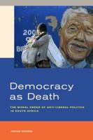 Democracy as Death: The Moral Order of Anti-Liberal Politics in South Africa 0520284232 Book Cover