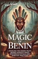 The Magic of Benin: Unveiling the Hidden Truth Behind Voodoo’s Most Mysterious Rituals and Spiritual Practices B0FMFS51Z1 Book Cover