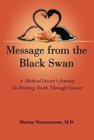 Message from the Black Swan: A Medical Doctor's Journey to Healing Truth Through Cancer 0992071607 Book Cover