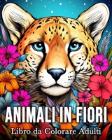 Animali in Fiori Libro da Colorare Adulti: 50 Immagini di Animali Incantati per Alleviare lo Stress e Rilassarsi B0CPHWLFFT Book Cover