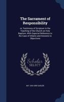 The Sacrament of Responsibility: Or, Testimony of Scripture to the Teaching of the Church on Holy Baptism, With Especial Reference to the Case of Infants and Answers to Objections 1019181818 Book Cover