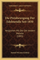 Die Preisbewegung Der Edelmetalle Seit 1850: Verglichen Mit Der Der Andern Metalle (1893) 1168414709 Book Cover