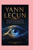 YANN LECUN: The Visionary Behind Modern Artificial Intelligence and the Deep Learning Revolution B0HBGQKGFK Book Cover