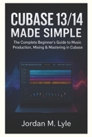 Cubase 13/14 Made Simple: The complete Beginner's guide to recording, mixing & mastering Music at Home. B0FLZ96WY2 Book Cover