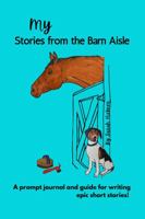 My Stories from the Barn Aisle: A Prompt Journal and Guide for Writing Epic Short Stories 1736750240 Book Cover