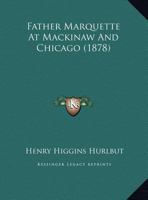 Father Marquette At Mackinaw And Chicago 1169407145 Book Cover