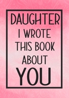 Daughter I Wrote This Book About You: Fill In The Blank With Prompts About What I Love About My Daughter,Perfect For Your Daughter's Birthday, Christmas or valentine day 1660187435 Book Cover