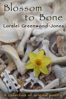 Blossom to Bone: A collection of original poetry B092HFY1BR Book Cover