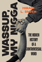 Wassup, My Nigga : The Hidden History of a Controversial Word 1647127394 Book Cover