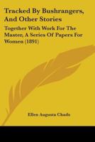 Tracked By Bushrangers, And Other Stories: Together With Work For The Master, A Series Of Papers For Women 1104510839 Book Cover