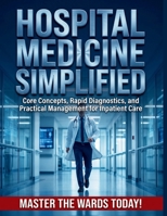 Hospital Medicine Simplified: Core Concepts, Rapid Diagnostics, and Practical Management for Inpatient Care B0H3HBYC2S Book Cover