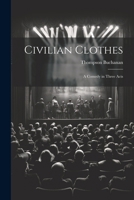 Civilian Clothes: A Comedy in Three Acts 1022759523 Book Cover