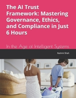 The AI Trust Framework: Mastering Governance, Ethics, and Compliance in Just 6 Hours: In the Age of Intelligent Systems B0DXCYQF19 Book Cover