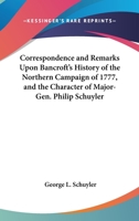 Correspondence And Remarks Upon Bancroft's History Of The Northern Campaign Of 1777, And The Character Of Major-Gen. Philip Schuyler 0548501904 Book Cover